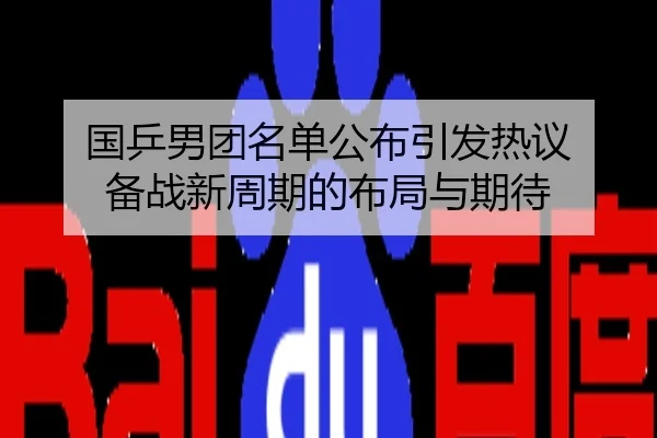 国乒男团名单公布引发热议 备战新周期的布局与期待