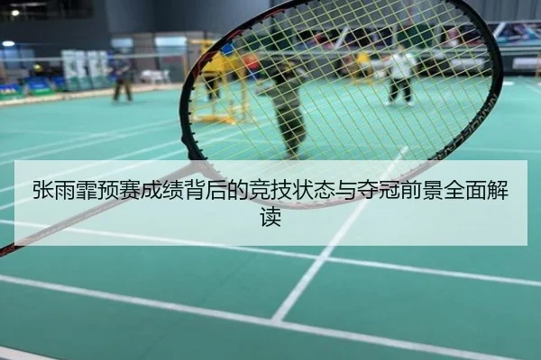 张雨霏预赛成绩背后的竞技状态与夺冠前景全面解读