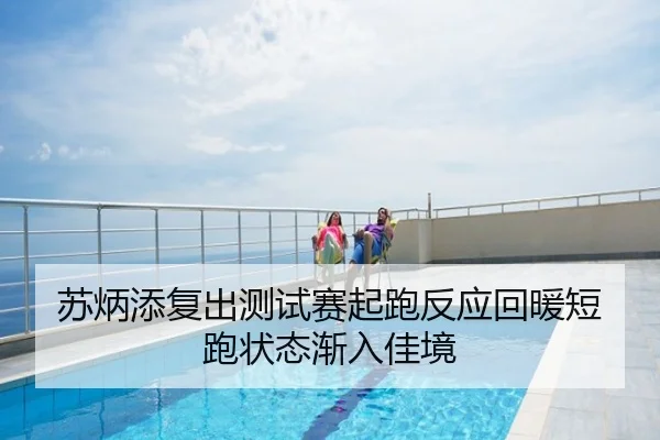 苏炳添复出测试赛起跑反应回暖短跑状态渐入佳境