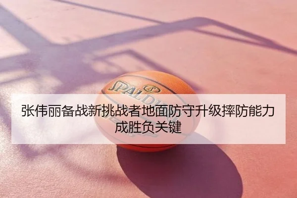 张伟丽备战新挑战者地面防守升级摔防能力成胜负关键